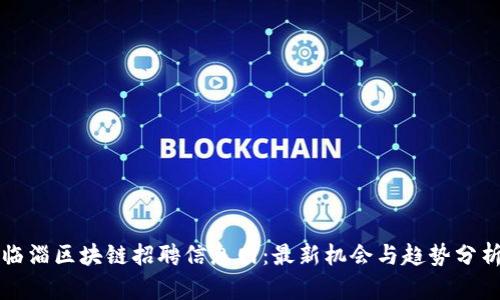 临淄区块链招聘信息网：最新机会与趋势分析