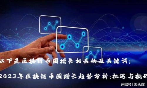 以下是区块链币圈增长相关的及关键词：

2023年区块链币圈增长趋势分析：机遇与挑战