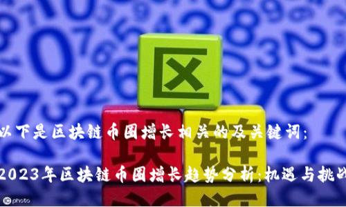 以下是区块链币圈增长相关的及关键词：

2023年区块链币圈增长趋势分析：机遇与挑战