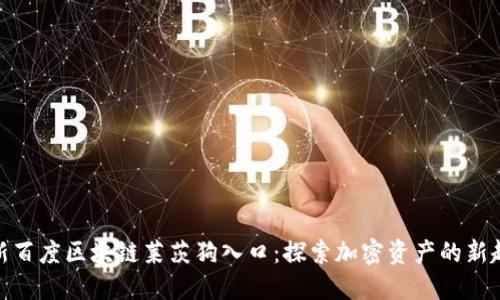 最新百度区块链莱茨狗入口：探索加密资产的新趋势