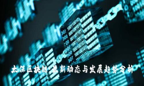 太保区块链：最新动态与发展趋势分析