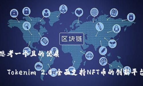 思考一个且的优质

  Tokenim 2.0：全面支持NFT币的创新平台