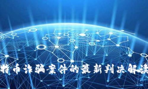 思考的优质

区块链与比特币诈骗案件的最新判决解读及法律影响