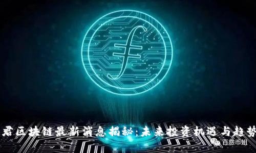 高森君区块链最新消息揭秘：未来投资机遇与趋势分析