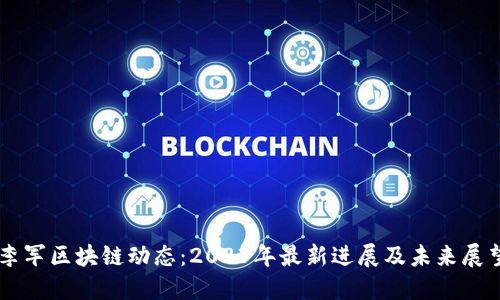 李军区块链动态：2023年最新进展及未来展望