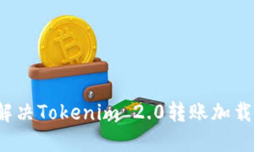 如何解决Tokenim 2.0转账加载问题？