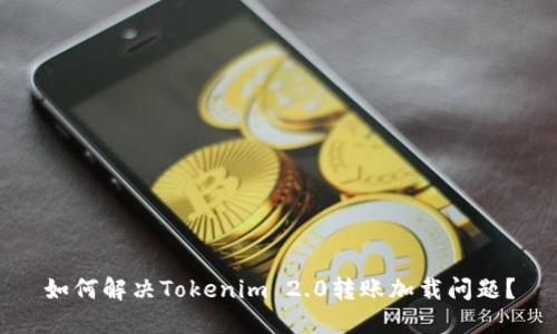 如何解决Tokenim 2.0转账加载问题？