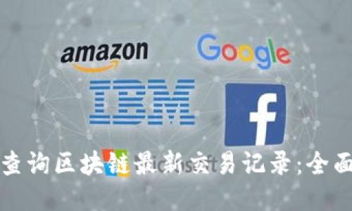 如何查询区块链最新交易记录：全面指南