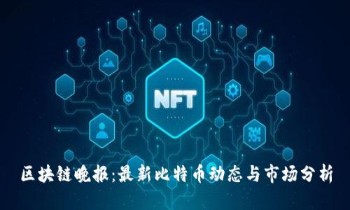 区块链晚报：最新比特币动态与市场分析