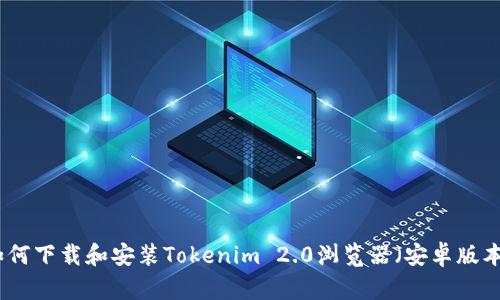 如何下载和安装Tokenim 2.0浏览器（安卓版本）