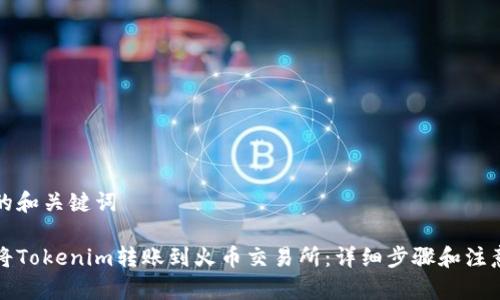 提供的和关键词

如何将Tokenim转账到火币交易所：详细步骤和注意事项
