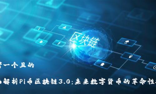 思考一个且的

全面解析Pi币区块链3.0：未来数字货币的革命性技术