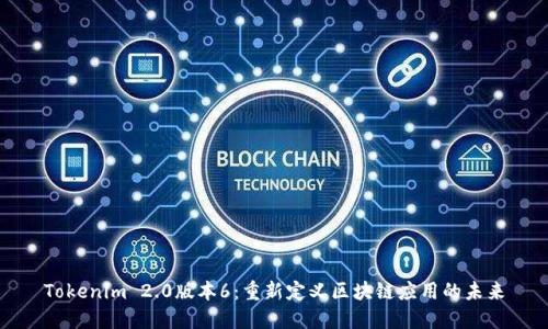Tokenim 2.0版本6：重新定义区块链应用的未来
