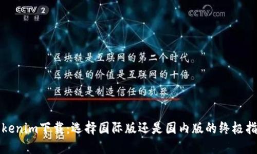 Tokenim下载：选择国际版还是国内版的终极指南