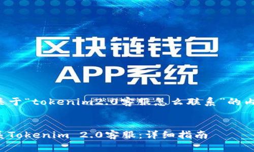下面是关于“tokenim2.0客服怎么联系”的内容结构：

标签：
如何联系Tokenim 2.0客服：详细指南