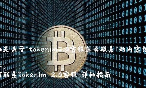 下面是关于“tokenim2.0客服怎么联系”的内容结构：

标签：
如何联系Tokenim 2.0客服：详细指南