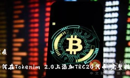 优质

如何在Tokenim 2.0上添加TRC20代币：完整指南