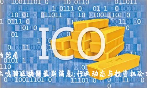 且的优质
掌上鸣猪区块链最新消息:行业动态与投资机会分析