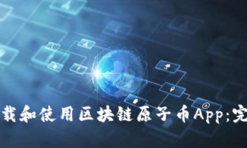 如何下载和使用区块链原子币App：完整指南