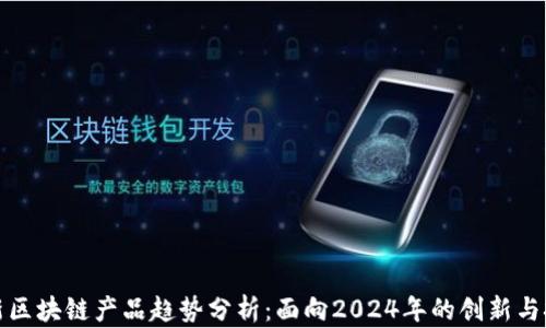 
最新区块链产品趋势分析：面向2024年的创新与挑战