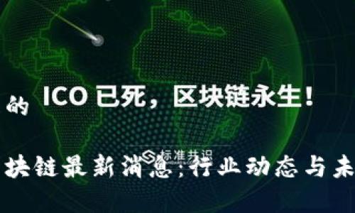 思考一个且的

四方精创区块链最新消息：行业动态与未来趋势分析