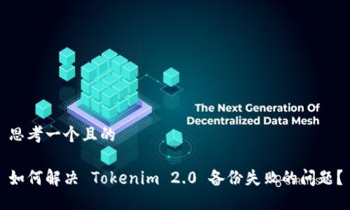 思考一个且的

如何解决 Tokenim 2.0 备份失败的问题？