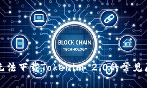 解决方法：store无法下载Tokenim 2.0的常见原因及其解决方案
