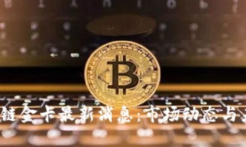 优质
2023年区块链金卡最新消息：市场动态与未来趋势分析