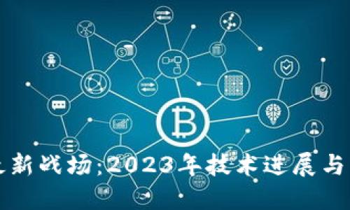 区块链最新战场：2023年技术进展与市场动向