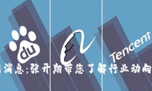 区块链最新消息:张开翔带您了解行业动向与前景分析