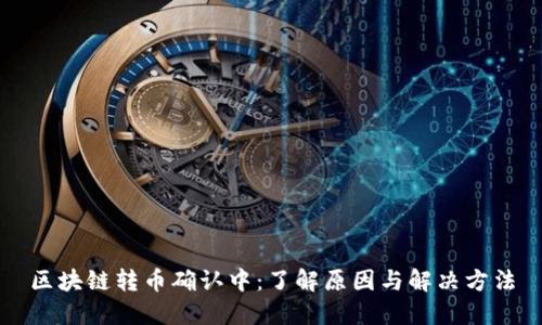区块链转币确认中：了解原因与解决方法