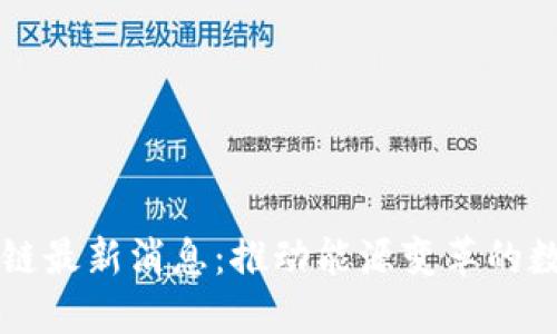国网区块链最新消息：推动能源变革的数字化转型