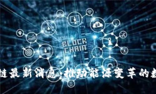 国网区块链最新消息：推动能源变革的数字化转型
