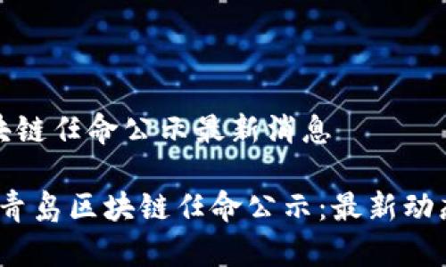 青岛区块链任命公示最新消息

2023年青岛区块链任命公示：最新动态与解读
