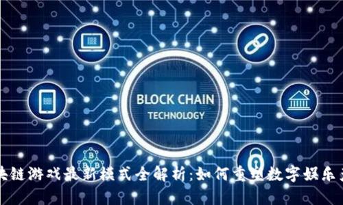 区块链游戏最新模式全解析：如何重塑数字娱乐产业