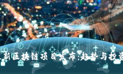 2023年最新区块链项目发布：趋势与投资机会解析
