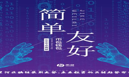 星河区块链最新走势：未来投资的关键趋势分析