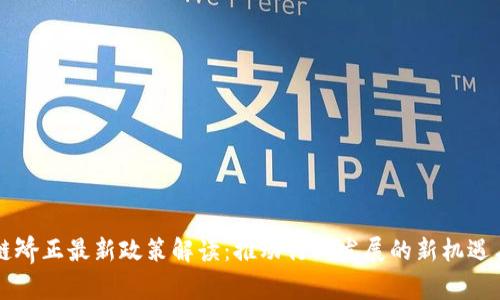 区块链矫正最新政策解读：推动行业发展的新机遇与挑战