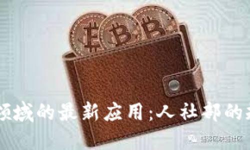 区块链在社保领域的最新应用：人社部的规划与未来展望