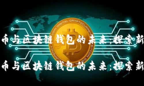 数字人民币与区块链钱包的未来：探索新金融生态

数字人民币与区块链钱包的未来：探索新金融生态