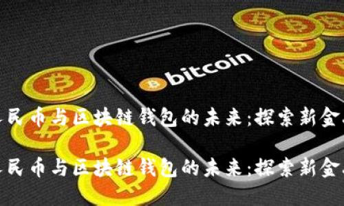 数字人民币与区块链钱包的未来：探索新金融生态

数字人民币与区块链钱包的未来：探索新金融生态