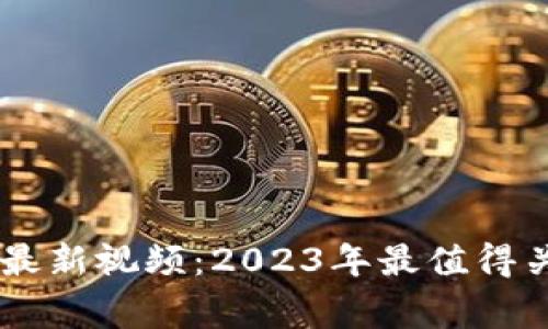 双11区块链事件最新视频：2023年最值得关注的区块链动态