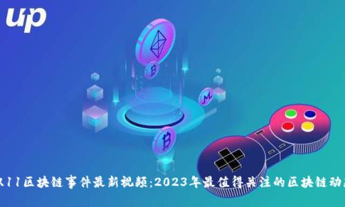 双11区块链事件最新视频：2023年最值得关注的区块链动态