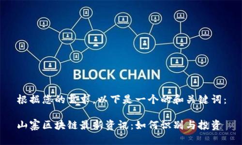 根据您的需求，以下是一个的和关键词：

山寨区块链最新资讯：如何识别与投资