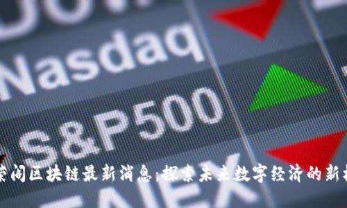 李荣阁区块链最新消息：探索未来数字经济的新机遇