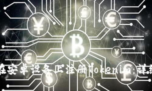 如何在安卓设备上注册Tokenim：详细指南
