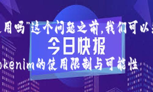在进一步讨论“tokenim中国可以使用吗”这个问题之前，我们可以先来设计一个与之相关的和关键词。

中国用户能否使用Tokenim？了解Tokenim的使用限制与可能性
