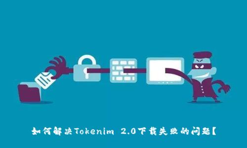 如何解决Tokenim 2.0下载失败的问题？