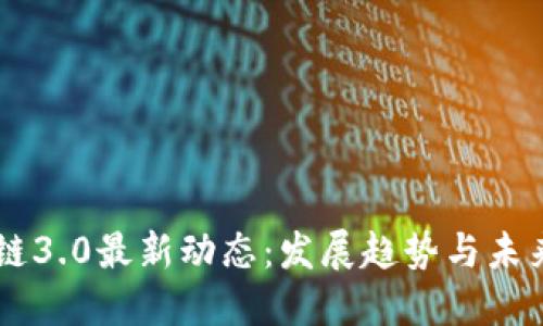 区块链3.0最新动态：发展趋势与未来展望