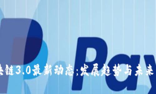 区块链3.0最新动态：发展趋势与未来展望